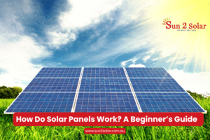 "How do solar panels work – beginner’s guide to clean energy savings with Sun 2 Solar
